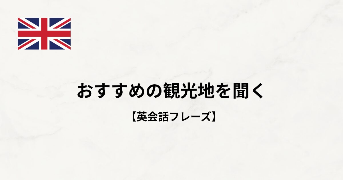 【英語フレーズ#23】おすすめの観光地を聞く